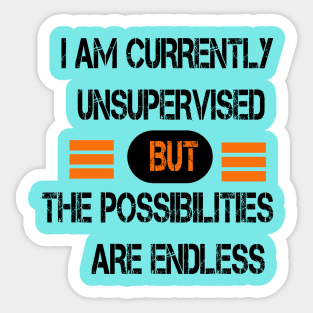 I AM CURRENTLY UNSUPERVISED BUT THE POSSIBILITIES ARE ENDLESS Sticker